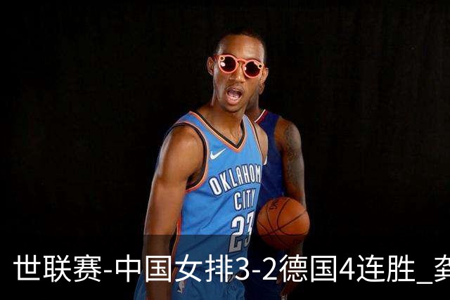 世联赛-中国女排3-2德国4连胜 龚翔宇夺赛点庄宇珊27分